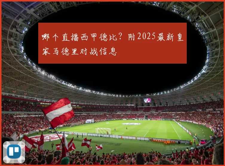 哪个直播西甲德比？附2025最新皇家马德里对战信息