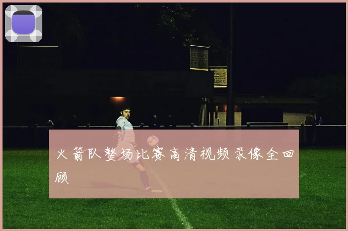 火箭队整场比赛高清视频录像全回顾