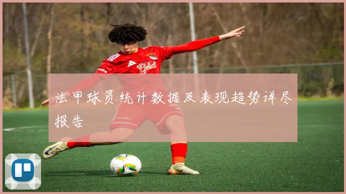 法甲球员统计数据及表现趋势详尽报告